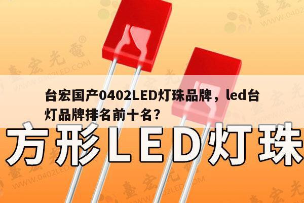 台宏国产0402LED灯珠品牌,led台灯品牌排名前十名?-第1张图片-led灯珠, 贴片led灯珠, 直插led灯珠, 大功率灯珠, 3528灯珠, led灯珠厂家广东台宏光电科技有限公司 服务热线400-689-8189 台宏国产0402LED灯珠品牌,led台灯品牌排名前十名?-第1张图片-led灯珠, 贴片led灯珠, 直插led灯珠, 大功率灯珠, 3528灯珠, led灯珠厂家广东台宏光电科技有限公司 服务热线400-689-8189