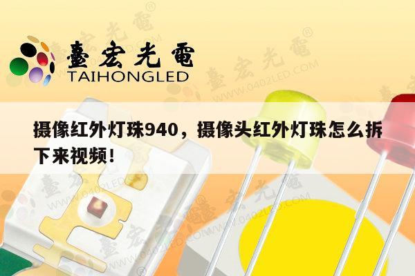 摄像红外灯珠940，摄像头红外灯珠怎么拆下来视频！-第1张图片-led灯珠, 贴片led灯珠, 直插led灯珠, 大功率灯珠, 3528灯珠, led灯珠厂家广东台宏光电科技有限公司 服务热线400-689-8189