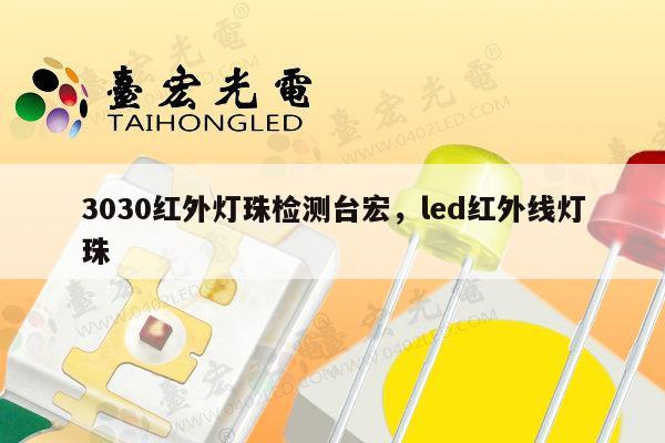 3030红外灯珠检测台宏,led红外线灯珠-第1张图片-led灯珠, 贴片led灯珠, 直插led灯珠, 大功率灯珠, 3528灯珠, led灯珠厂家广东台宏光电科技有限公司 服务热线400-689-8189 3030红外灯珠检测台宏,led红外线灯珠-第1张图片-led灯珠, 贴片led灯珠, 直插led灯珠, 大功率灯珠, 3528灯珠, led灯珠厂家广东台宏光电科技有限公司 服务热线400-689-8189