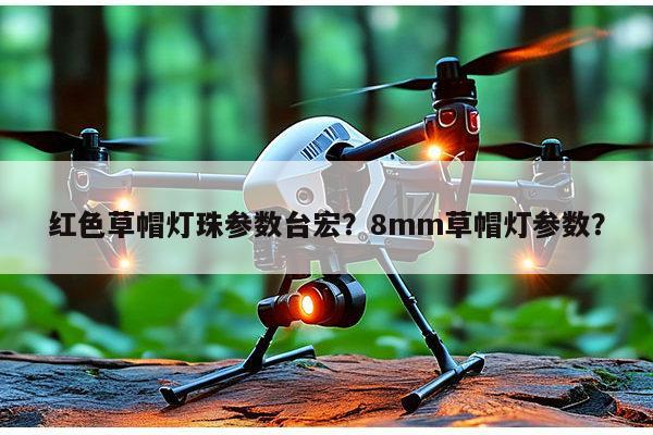 红色草帽灯珠参数台宏?8mm草帽灯参数?-第1张图片-led灯珠, 贴片led灯珠, 直插led灯珠, 大功率灯珠, 3528灯珠, led灯珠厂家广东台宏光电科技有限公司 服务热线400-689-8189 红色草帽灯珠参数台宏?8mm草帽灯参数?-第1张图片-led灯珠, 贴片led灯珠, 直插led灯珠, 大功率灯珠, 3528灯珠, led灯珠厂家广东台宏光电科技有限公司 服务热线400-689-8189