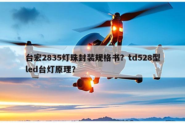 台宏2835灯珠封装规格书？td528型led台灯原理？-第1张图片-led灯珠, 贴片led灯珠, 直插led灯珠, 大功率灯珠, 3528灯珠, led灯珠厂家广东台宏光电科技有限公司 服务热线400-689-8189