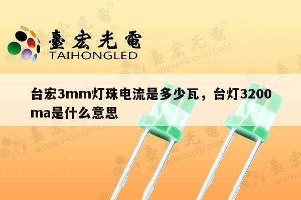 台宏3mm灯珠电流是多少瓦,台灯3200ma是什么意思-第1张图片-led灯珠, 贴片led灯珠, 直插led灯珠, 大功率灯珠, 3528灯珠, led灯珠厂家广东台宏光电科技有限公司 服务热线400-689-8189 台宏3mm灯珠电流是多少瓦,台灯3200ma是什么意思-第1张图片-led灯珠, 贴片led灯珠, 直插led灯珠, 大功率灯珠, 3528灯珠, led灯珠厂家广东台宏光电科技有限公司 服务热线400-689-8189