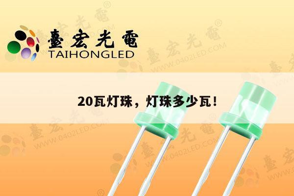 20瓦灯珠，灯珠多少瓦！-第1张图片-led灯珠, 贴片led灯珠, 直插led灯珠, 大功率灯珠, 3528灯珠, led灯珠厂家广东台宏光电科技有限公司 服务热线400-689-8189