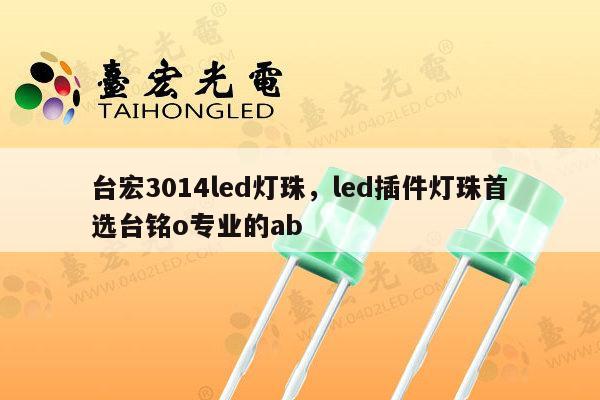 台宏3014led灯珠,led插件灯珠首选台铭o专业的ab-第1张图片-led灯珠, 贴片led灯珠, 直插led灯珠, 大功率灯珠, 3528灯珠, led灯珠厂家广东台宏光电科技有限公司 服务热线400-689-8189 台宏3014led灯珠,led插件灯珠首选台铭o专业的ab-第1张图片-led灯珠, 贴片led灯珠, 直插led灯珠, 大功率灯珠, 3528灯珠, led灯珠厂家广东台宏光电科技有限公司 服务热线400-689-8189