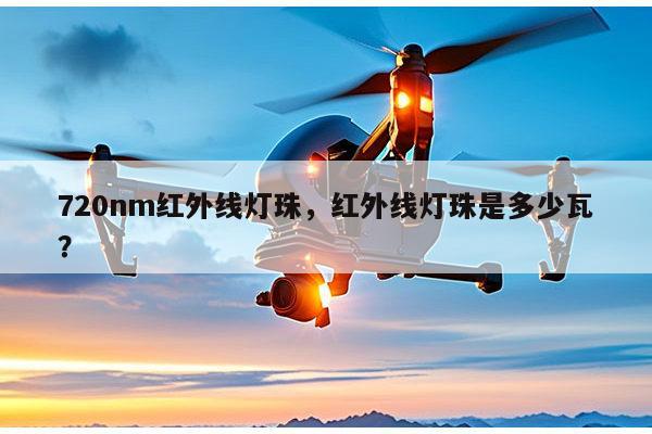 720nm红外线灯珠,红外线灯珠是多少瓦?-第1张图片-led灯珠, 贴片led灯珠, 直插led灯珠, 大功率灯珠, 3528灯珠, led灯珠厂家广东台宏光电科技有限公司 服务热线400-689-8189 720nm红外线灯珠,红外线灯珠是多少瓦?-第1张图片-led灯珠, 贴片led灯珠, 直插led灯珠, 大功率灯珠, 3528灯珠, led灯珠厂家广东台宏光电科技有限公司 服务热线400-689-8189