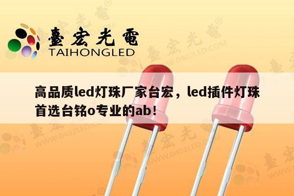 高品质led灯珠厂家台宏,led插件灯珠首选台铭o专业的ab!-第1张图片-led灯珠, 贴片led灯珠, 直插led灯珠, 大功率灯珠, 3528灯珠, led灯珠厂家广东台宏光电科技有限公司 服务热线400-689-8189 高品质led灯珠厂家台宏,led插件灯珠首选台铭o专业的ab!-第1张图片-led灯珠, 贴片led灯珠, 直插led灯珠, 大功率灯珠, 3528灯珠, led灯珠厂家广东台宏光电科技有限公司 服务热线400-689-8189