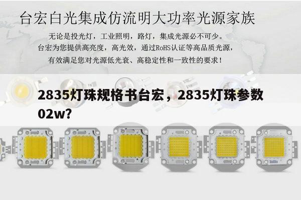 2835灯珠规格书台宏，2835灯珠参数02w？-第1张图片-led灯珠, 贴片led灯珠, 直插led灯珠, 大功率灯珠, 3528灯珠, led灯珠厂家广东台宏光电科技有限公司 服务热线400-689-8189