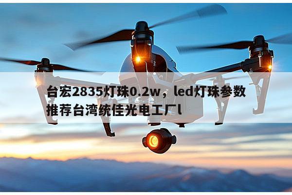 台宏2835灯珠0.2w，led灯珠参数推荐台湾统佳光电工厂l-第1张图片-led灯珠, 贴片led灯珠, 直插led灯珠, 大功率灯珠, 3528灯珠, led灯珠厂家广东台宏光电科技有限公司 服务热线400-689-8189