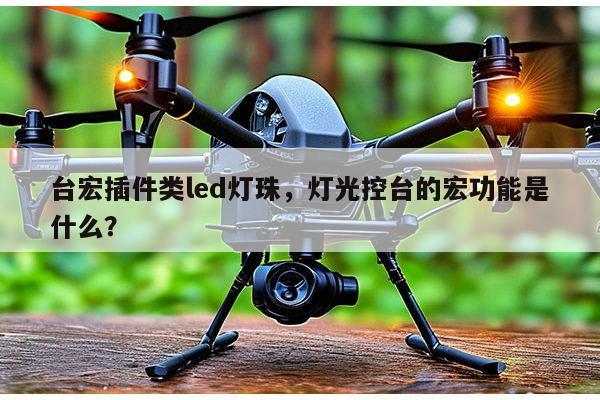 台宏插件类led灯珠,灯光控台的宏功能是什么?-第1张图片-led灯珠, 贴片led灯珠, 直插led灯珠, 大功率灯珠, 3528灯珠, led灯珠厂家广东台宏光电科技有限公司 服务热线400-689-8189 台宏插件类led灯珠,灯光控台的宏功能是什么?-第1张图片-led灯珠, 贴片led灯珠, 直插led灯珠, 大功率灯珠, 3528灯珠, led灯珠厂家广东台宏光电科技有限公司 服务热线400-689-8189