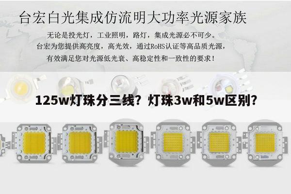 125w灯珠分三线?灯珠3w和5w区别?-第1张图片-led灯珠, 贴片led灯珠, 直插led灯珠, 大功率灯珠, 3528灯珠, led灯珠厂家广东台宏光电科技有限公司 服务热线400-689-8189 125w灯珠分三线?灯珠3w和5w区别?-第1张图片-led灯珠, 贴片led灯珠, 直插led灯珠, 大功率灯珠, 3528灯珠, led灯珠厂家广东台宏光电科技有限公司 服务热线400-689-8189