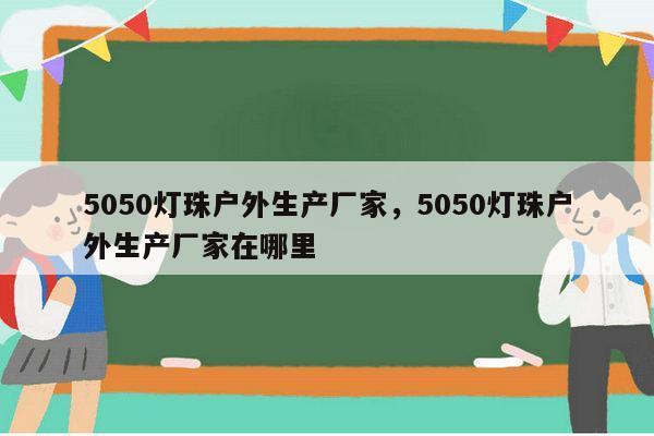 5050灯珠户外生产厂家，5050灯珠户外生产厂家在哪里-第1张图片-led灯珠, 贴片led灯珠, 直插led灯珠, 大功率灯珠, 3528灯珠, led灯珠厂家广东台宏光电科技有限公司 服务热线400-689-8189