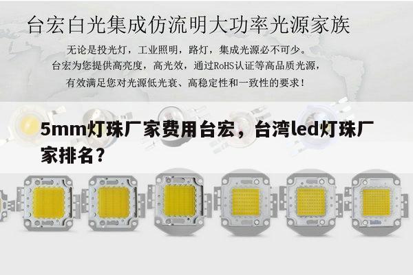 5mm灯珠厂家费用台宏，台湾led灯珠厂家排名？-第1张图片-led灯珠, 贴片led灯珠, 直插led灯珠, 大功率灯珠, 3528灯珠, led灯珠厂家广东台宏光电科技有限公司 服务热线400-689-8189