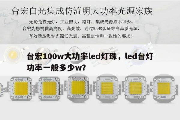 台宏100w大功率led灯珠,led台灯功率一般多少w?-第1张图片-led灯珠, 贴片led灯珠, 直插led灯珠, 大功率灯珠, 3528灯珠, led灯珠厂家广东台宏光电科技有限公司 服务热线400-689-8189 台宏100w大功率led灯珠,led台灯功率一般多少w?-第1张图片-led灯珠, 贴片led灯珠, 直插led灯珠, 大功率灯珠, 3528灯珠, led灯珠厂家广东台宏光电科技有限公司 服务热线400-689-8189