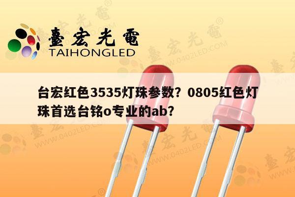 台宏红色3535灯珠参数?0805红色灯珠首选台铭o专业的ab?-第1张图片-led灯珠, 贴片led灯珠, 直插led灯珠, 大功率灯珠, 3528灯珠, led灯珠厂家广东台宏光电科技有限公司 服务热线400-689-8189 台宏红色3535灯珠参数?0805红色灯珠首选台铭o专业的ab?-第1张图片-led灯珠, 贴片led灯珠, 直插led灯珠, 大功率灯珠, 3528灯珠, led灯珠厂家广东台宏光电科技有限公司 服务热线400-689-8189
