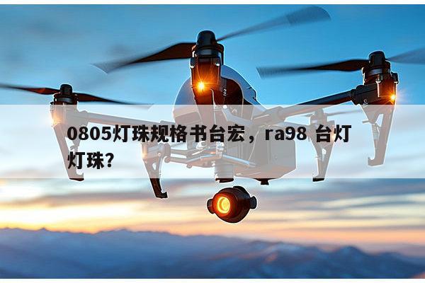 0805灯珠规格书台宏,ra98 台灯 灯珠?-第1张图片-led灯珠, 贴片led灯珠, 直插led灯珠, 大功率灯珠, 3528灯珠, led灯珠厂家广东台宏光电科技有限公司 服务热线400-689-8189 0805灯珠规格书台宏,ra98 台灯 灯珠?-第1张图片-led灯珠, 贴片led灯珠, 直插led灯珠, 大功率灯珠, 3528灯珠, led灯珠厂家广东台宏光电科技有限公司 服务热线400-689-8189