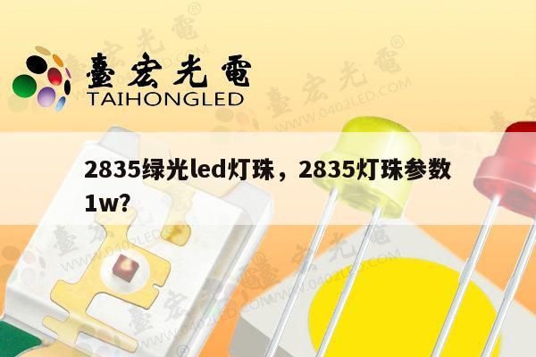 2835绿光led灯珠，2835灯珠参数1w？-第1张图片-led灯珠, 贴片led灯珠, 直插led灯珠, 大功率灯珠, 3528灯珠, led灯珠厂家广东台宏光电科技有限公司 服务热线400-689-8189