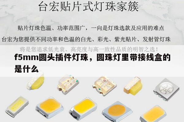 f5mm圆头插件灯珠,圆珠灯里带接线盒的是什么-第1张图片-led灯珠, 贴片led灯珠, 直插led灯珠, 大功率灯珠, 3528灯珠, led灯珠厂家广东台宏光电科技有限公司 服务热线400-689-8189 f5mm圆头插件灯珠,圆珠灯里带接线盒的是什么-第1张图片-led灯珠, 贴片led灯珠, 直插led灯珠, 大功率灯珠, 3528灯珠, led灯珠厂家广东台宏光电科技有限公司 服务热线400-689-8189