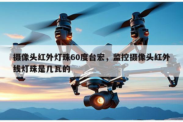 摄像头红外灯珠60度台宏,监控摄像头红外线灯珠是几瓦的-第1张图片-led灯珠, 贴片led灯珠, 直插led灯珠, 大功率灯珠, 3528灯珠, led灯珠厂家广东台宏光电科技有限公司 服务热线400-689-8189 摄像头红外灯珠60度台宏,监控摄像头红外线灯珠是几瓦的-第1张图片-led灯珠, 贴片led灯珠, 直插led灯珠, 大功率灯珠, 3528灯珠, led灯珠厂家广东台宏光电科技有限公司 服务热线400-689-8189