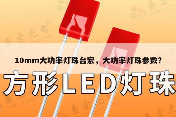10mm大功率灯珠台宏，大功率灯珠参数？-第1张图片-led灯珠, 贴片led灯珠, 直插led灯珠, 大功率灯珠, 3528灯珠, led灯珠厂家广东台宏光电科技有限公司 服务热线400-689-8189
