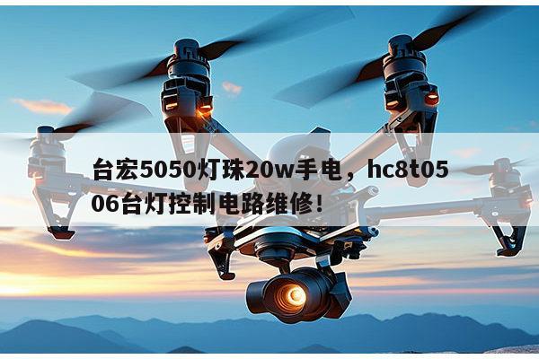 台宏5050灯珠20w手电,hc8t0506台灯控制电路维修!-第1张图片-led灯珠, 贴片led灯珠, 直插led灯珠, 大功率灯珠, 3528灯珠, led灯珠厂家广东台宏光电科技有限公司 服务热线400-689-8189 台宏5050灯珠20w手电,hc8t0506台灯控制电路维修!-第1张图片-led灯珠, 贴片led灯珠, 直插led灯珠, 大功率灯珠, 3528灯珠, led灯珠厂家广东台宏光电科技有限公司 服务热线400-689-8189