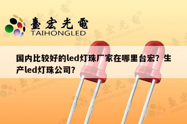 国内比较好的led灯珠厂家在哪里台宏?生产led灯珠公司?-第1张图片-led灯珠, 贴片led灯珠, 直插led灯珠, 大功率灯珠, 3528灯珠, led灯珠厂家广东台宏光电科技有限公司 服务热线400-689-8189 国内比较好的led灯珠厂家在哪里台宏?生产led灯珠公司?-第1张图片-led灯珠, 贴片led灯珠, 直插led灯珠, 大功率灯珠, 3528灯珠, led灯珠厂家广东台宏光电科技有限公司 服务热线400-689-8189