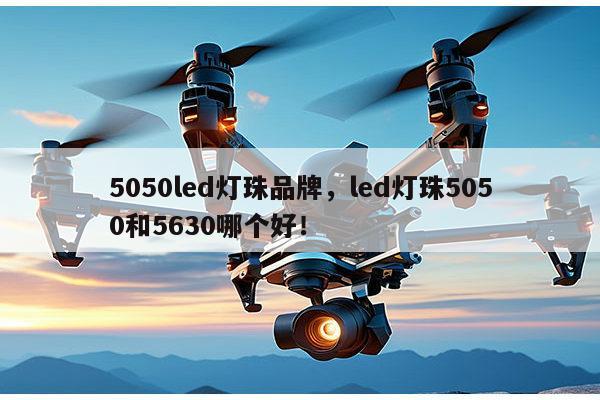 5050led灯珠品牌,led灯珠5050和5630哪个好!-第1张图片-led灯珠, 贴片led灯珠, 直插led灯珠, 大功率灯珠, 3528灯珠, led灯珠厂家广东台宏光电科技有限公司 服务热线400-689-8189 5050led灯珠品牌,led灯珠5050和5630哪个好!-第1张图片-led灯珠, 贴片led灯珠, 直插led灯珠, 大功率灯珠, 3528灯珠, led灯珠厂家广东台宏光电科技有限公司 服务热线400-689-8189