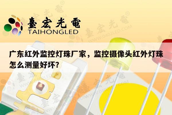 广东红外监控灯珠厂家，监控摄像头红外灯珠怎么测量好坏？-第1张图片-led灯珠, 贴片led灯珠, 直插led灯珠, 大功率灯珠, 3528灯珠, led灯珠厂家广东台宏光电科技有限公司 服务热线400-689-8189