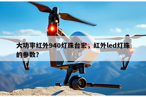 大功率红外940灯珠台宏，红外led灯珠的参数？-第1张图片-led灯珠, 贴片led灯珠, 直插led灯珠, 大功率灯珠, 3528灯珠, led灯珠厂家广东台宏光电科技有限公司 服务热线400-689-8189