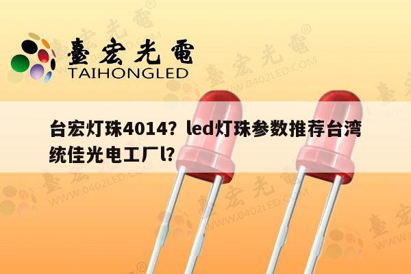 台宏灯珠4014?led灯珠参数推荐台湾统佳光电工厂l?-第1张图片-led灯珠, 贴片led灯珠, 直插led灯珠, 大功率灯珠, 3528灯珠, led灯珠厂家广东台宏光电科技有限公司 服务热线400-689-8189 台宏灯珠4014?led灯珠参数推荐台湾统佳光电工厂l?-第1张图片-led灯珠, 贴片led灯珠, 直插led灯珠, 大功率灯珠, 3528灯珠, led灯珠厂家广东台宏光电科技有限公司 服务热线400-689-8189