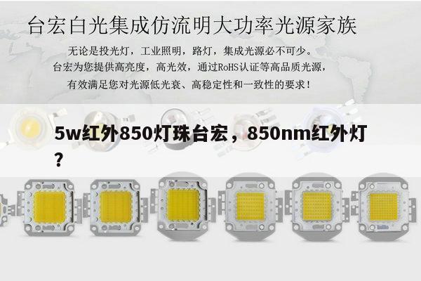 5w红外850灯珠台宏,850nm红外灯?-第1张图片-led灯珠, 贴片led灯珠, 直插led灯珠, 大功率灯珠, 3528灯珠, led灯珠厂家广东台宏光电科技有限公司 服务热线400-689-8189 5w红外850灯珠台宏,850nm红外灯?-第1张图片-led灯珠, 贴片led灯珠, 直插led灯珠, 大功率灯珠, 3528灯珠, led灯珠厂家广东台宏光电科技有限公司 服务热线400-689-8189