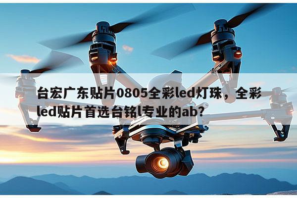 台宏广东贴片0805全彩led灯珠,全彩led贴片首选台铭l专业的ab?-第1张图片-led灯珠, 贴片led灯珠, 直插led灯珠, 大功率灯珠, 3528灯珠, led灯珠厂家广东台宏光电科技有限公司 服务热线400-689-8189 台宏广东贴片0805全彩led灯珠,全彩led贴片首选台铭l专业的ab?-第1张图片-led灯珠, 贴片led灯珠, 直插led灯珠, 大功率灯珠, 3528灯珠, led灯珠厂家广东台宏光电科技有限公司 服务热线400-689-8189