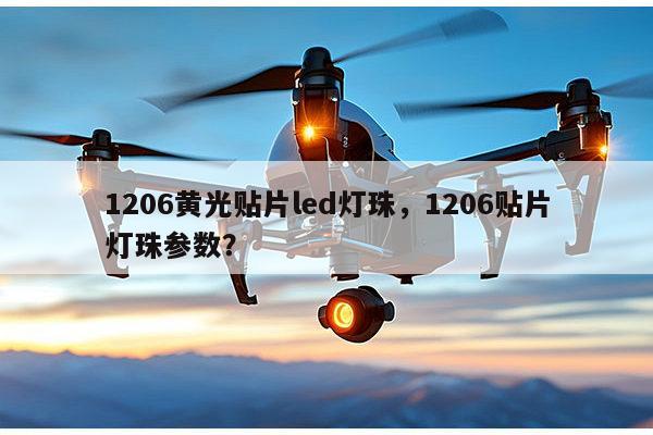 1206黄光贴片led灯珠,1206贴片灯珠参数?-第1张图片-led灯珠, 贴片led灯珠, 直插led灯珠, 大功率灯珠, 3528灯珠, led灯珠厂家广东台宏光电科技有限公司 服务热线400-689-8189 1206黄光贴片led灯珠,1206贴片灯珠参数?-第1张图片-led灯珠, 贴片led灯珠, 直插led灯珠, 大功率灯珠, 3528灯珠, led灯珠厂家广东台宏光电科技有限公司 服务热线400-689-8189
