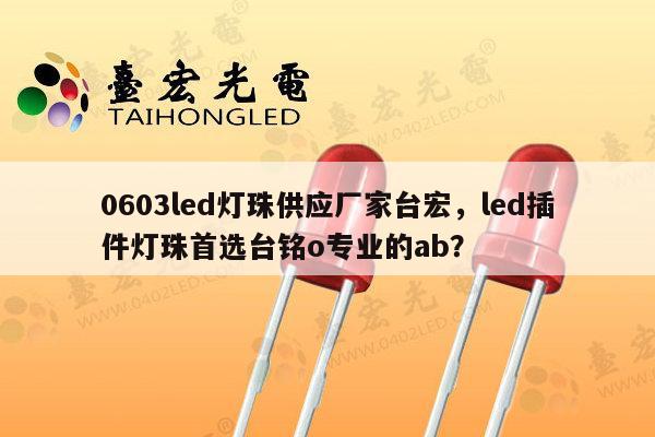 0603led灯珠供应厂家台宏,led插件灯珠首选台铭o专业的ab?-第1张图片-led灯珠, 贴片led灯珠, 直插led灯珠, 大功率灯珠, 3528灯珠, led灯珠厂家广东台宏光电科技有限公司 服务热线400-689-8189 0603led灯珠供应厂家台宏,led插件灯珠首选台铭o专业的ab?-第1张图片-led灯珠, 贴片led灯珠, 直插led灯珠, 大功率灯珠, 3528灯珠, led灯珠厂家广东台宏光电科技有限公司 服务热线400-689-8189
