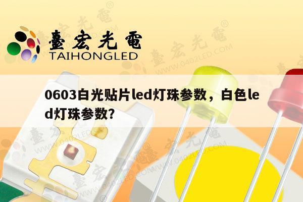 0603白光贴片led灯珠参数,白色led灯珠参数?-第1张图片-led灯珠, 贴片led灯珠, 直插led灯珠, 大功率灯珠, 3528灯珠, led灯珠厂家广东台宏光电科技有限公司 服务热线400-689-8189 0603白光贴片led灯珠参数,白色led灯珠参数?-第1张图片-led灯珠, 贴片led灯珠, 直插led灯珠, 大功率灯珠, 3528灯珠, led灯珠厂家广东台宏光电科技有限公司 服务热线400-689-8189