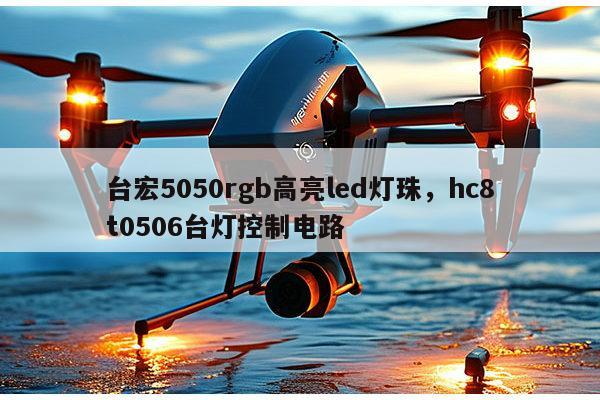 台宏5050rgb高亮led灯珠,hc8t0506台灯控制电路-第1张图片-led灯珠, 贴片led灯珠, 直插led灯珠, 大功率灯珠, 3528灯珠, led灯珠厂家广东台宏光电科技有限公司 服务热线400-689-8189 台宏5050rgb高亮led灯珠,hc8t0506台灯控制电路-第1张图片-led灯珠, 贴片led灯珠, 直插led灯珠, 大功率灯珠, 3528灯珠, led灯珠厂家广东台宏光电科技有限公司 服务热线400-689-8189