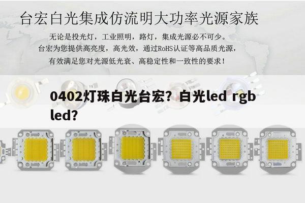 0402灯珠白光台宏？白光led rgbled？-第1张图片-led灯珠, 贴片led灯珠, 直插led灯珠, 大功率灯珠, 3528灯珠, led灯珠厂家广东台宏光电科技有限公司 服务热线400-689-8189