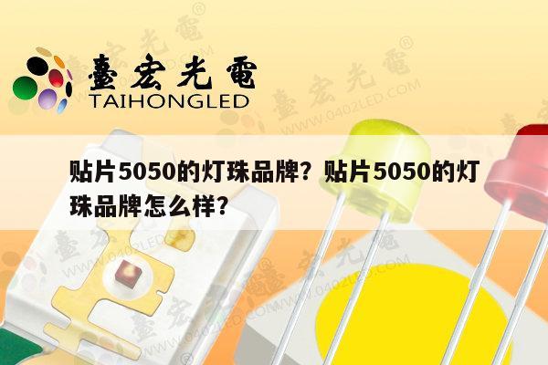 贴片5050的灯珠品牌？贴片5050的灯珠品牌怎么样？-第1张图片-led灯珠, 贴片led灯珠, 直插led灯珠, 大功率灯珠, 3528灯珠, led灯珠厂家广东台宏光电科技有限公司 服务热线400-689-8189