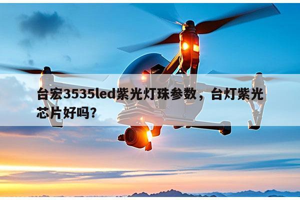 台宏3535led紫光灯珠参数，台灯紫光芯片好吗？-第1张图片-led灯珠, 贴片led灯珠, 直插led灯珠, 大功率灯珠, 3528灯珠, led灯珠厂家广东台宏光电科技有限公司 服务热线400-689-8189