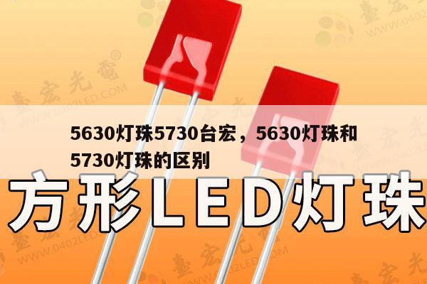 5630灯珠5730台宏,5630灯珠和5730灯珠的区别-第1张图片-led灯珠, 贴片led灯珠, 直插led灯珠, 大功率灯珠, 3528灯珠, led灯珠厂家广东台宏光电科技有限公司 服务热线400-689-8189 5630灯珠5730台宏,5630灯珠和5730灯珠的区别-第1张图片-led灯珠, 贴片led灯珠, 直插led灯珠, 大功率灯珠, 3528灯珠, led灯珠厂家广东台宏光电科技有限公司 服务热线400-689-8189