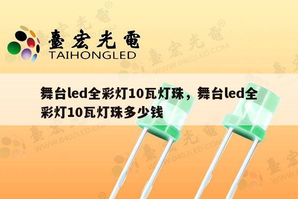 舞台led全彩灯10瓦灯珠，舞台led全彩灯10瓦灯珠多少钱-第1张图片-led灯珠, 贴片led灯珠, 直插led灯珠, 大功率灯珠, 3528灯珠, led灯珠厂家广东台宏光电科技有限公司 服务热线400-689-8189