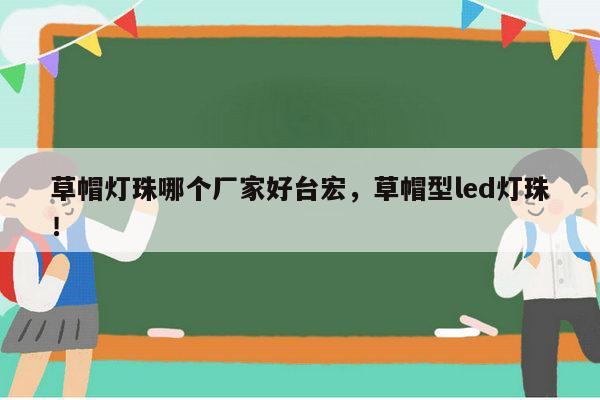 草帽灯珠哪个厂家好台宏,草帽型led灯珠!-第1张图片-led灯珠, 贴片led灯珠, 直插led灯珠, 大功率灯珠, 3528灯珠, led灯珠厂家广东台宏光电科技有限公司 服务热线400-689-8189 草帽灯珠哪个厂家好台宏,草帽型led灯珠!-第1张图片-led灯珠, 贴片led灯珠, 直插led灯珠, 大功率灯珠, 3528灯珠, led灯珠厂家广东台宏光电科技有限公司 服务热线400-689-8189