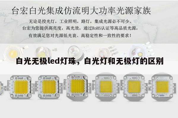 白光无极led灯珠,白光灯和无极灯的区别-第1张图片-led灯珠, 贴片led灯珠, 直插led灯珠, 大功率灯珠, 3528灯珠, led灯珠厂家广东台宏光电科技有限公司 服务热线400-689-8189 白光无极led灯珠,白光灯和无极灯的区别-第1张图片-led灯珠, 贴片led灯珠, 直插led灯珠, 大功率灯珠, 3528灯珠, led灯珠厂家广东台宏光电科技有限公司 服务热线400-689-8189