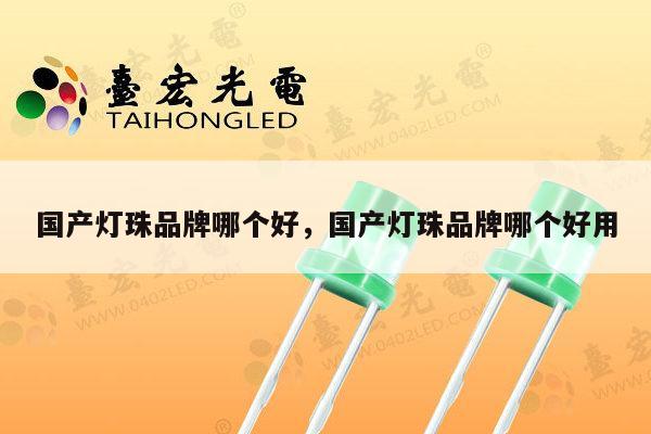 国产灯珠品牌哪个好,国产灯珠品牌哪个好用-第1张图片-led灯珠, 贴片led灯珠, 直插led灯珠, 大功率灯珠, 3528灯珠, led灯珠厂家广东台宏光电科技有限公司 服务热线400-689-8189 国产灯珠品牌哪个好,国产灯珠品牌哪个好用-第1张图片-led灯珠, 贴片led灯珠, 直插led灯珠, 大功率灯珠, 3528灯珠, led灯珠厂家广东台宏光电科技有限公司 服务热线400-689-8189