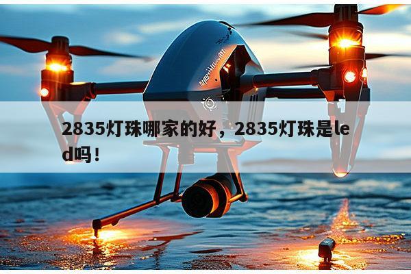 2835灯珠哪家的好,2835灯珠是led吗!-第1张图片-led灯珠, 贴片led灯珠, 直插led灯珠, 大功率灯珠, 3528灯珠, led灯珠厂家广东台宏光电科技有限公司 服务热线400-689-8189 2835灯珠哪家的好,2835灯珠是led吗!-第1张图片-led灯珠, 贴片led灯珠, 直插led灯珠, 大功率灯珠, 3528灯珠, led灯珠厂家广东台宏光电科技有限公司 服务热线400-689-8189