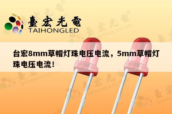 台宏8mm草帽灯珠电压电流，5mm草帽灯珠电压电流！-第1张图片-led灯珠, 贴片led灯珠, 直插led灯珠, 大功率灯珠, 3528灯珠, led灯珠厂家广东台宏光电科技有限公司 服务热线400-689-8189