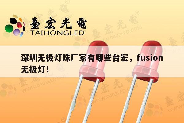 深圳无极灯珠厂家有哪些台宏，fusion无极灯！-第1张图片-led灯珠, 贴片led灯珠, 直插led灯珠, 大功率灯珠, 3528灯珠, led灯珠厂家广东台宏光电科技有限公司 服务热线400-689-8189