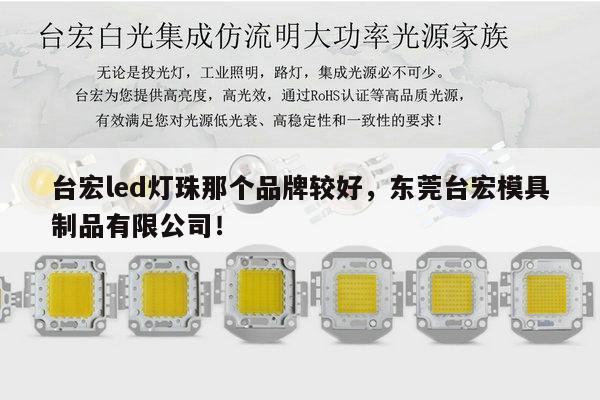 台宏led灯珠那个品牌较好,东莞台宏模具制品有限公司!-第1张图片-led灯珠, 贴片led灯珠, 直插led灯珠, 大功率灯珠, 3528灯珠, led灯珠厂家广东台宏光电科技有限公司 服务热线400-689-8189 台宏led灯珠那个品牌较好,东莞台宏模具制品有限公司!-第1张图片-led灯珠, 贴片led灯珠, 直插led灯珠, 大功率灯珠, 3528灯珠, led灯珠厂家广东台宏光电科技有限公司 服务热线400-689-8189
