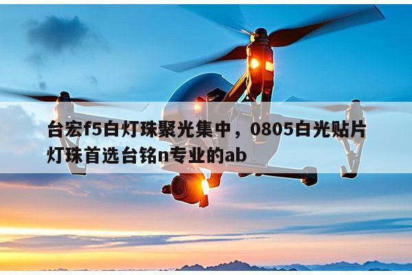 台宏f5白灯珠聚光集中，0805白光贴片灯珠首选台铭n专业的ab-第1张图片-led灯珠, 贴片led灯珠, 直插led灯珠, 大功率灯珠, 3528灯珠, led灯珠厂家广东台宏光电科技有限公司 服务热线400-689-8189