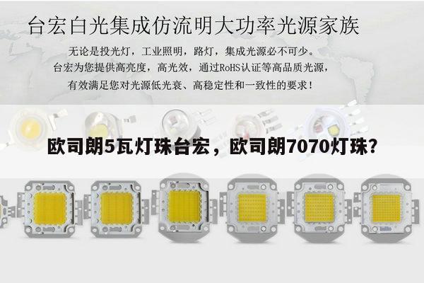 欧司朗5瓦灯珠台宏，欧司朗7070灯珠？-第1张图片-led灯珠, 贴片led灯珠, 直插led灯珠, 大功率灯珠, 3528灯珠, led灯珠厂家广东台宏光电科技有限公司 服务热线400-689-8189