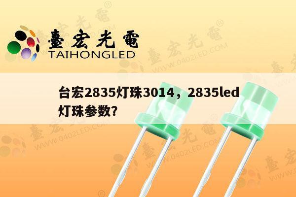 台宏2835灯珠3014，2835led灯珠参数？-第1张图片-led灯珠, 贴片led灯珠, 直插led灯珠, 大功率灯珠, 3528灯珠, led灯珠厂家广东台宏光电科技有限公司 服务热线400-689-8189
